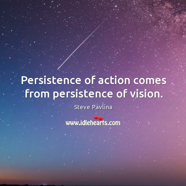Persistence of action comes from persistence of vision. Steve Pavlina Picture Quote