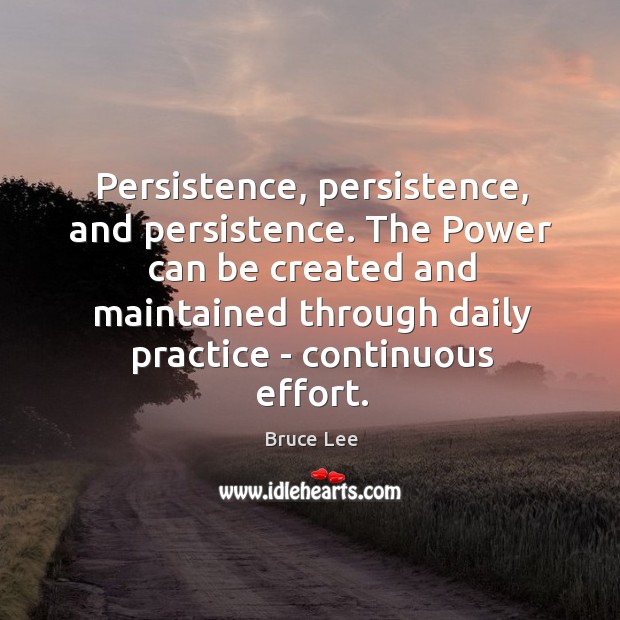 Persistence, persistence, and persistence. The Power can be created and maintained through Bruce Lee Picture Quote