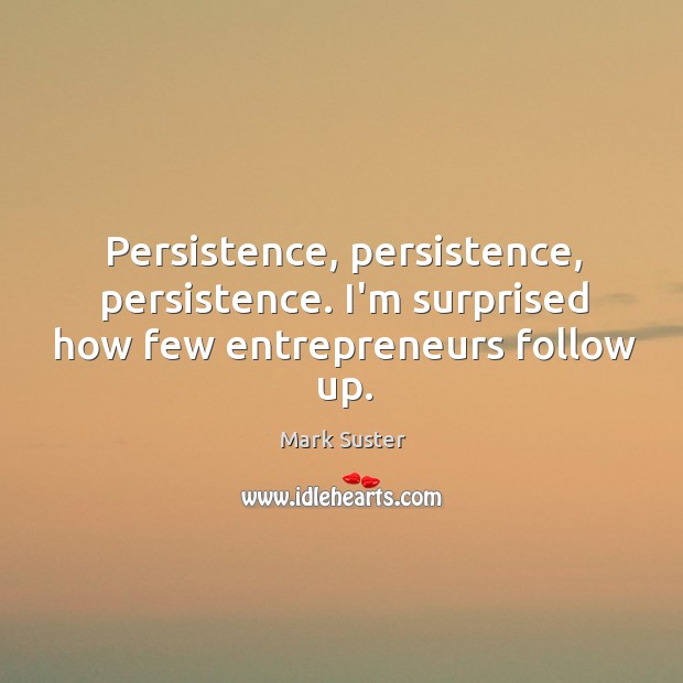 Persistence, persistence, persistence. I’m surprised how few entrepreneurs follow up. Image