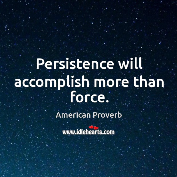 Persistence will accomplish more than force. American Proverbs Image