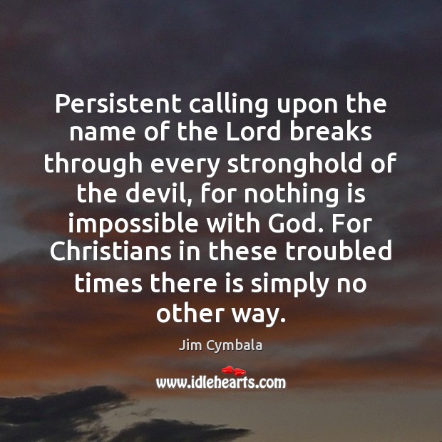 Persistent calling upon the name of the Lord breaks through every stronghold Jim Cymbala Picture Quote