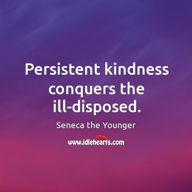 Persistent kindness conquers the ill-disposed. Seneca the Younger Picture Quote