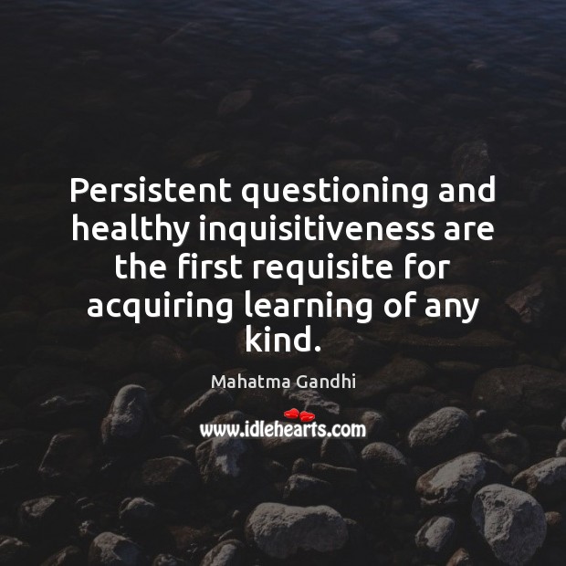 Persistent questioning and healthy inquisitiveness are the first requisite for acquiring learning Mahatma Gandhi Picture Quote