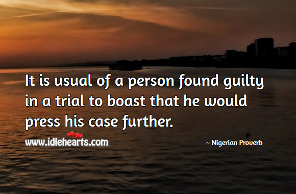 It is usual of a person found guilty in a trial to boast that he would press his case further. Nigerian Proverbs Image