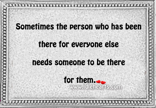 Sometimes the person who has been there for everyone Image