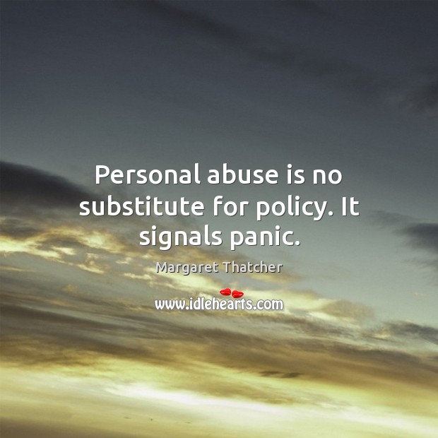 Personal abuse is no substitute for policy. It signals panic. Margaret Thatcher Picture Quote