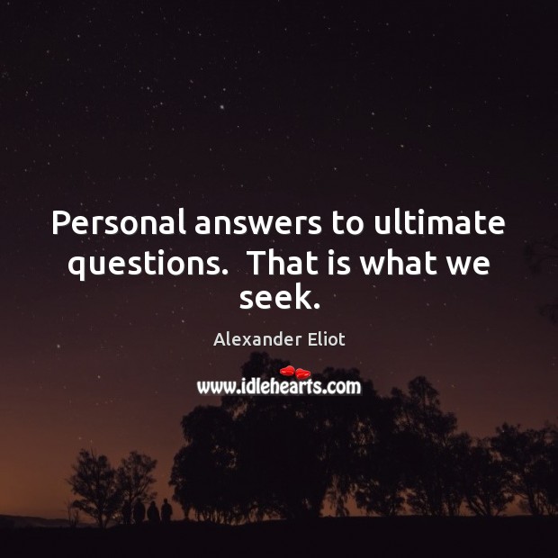 Personal answers to ultimate questions.  That is what we seek. Image