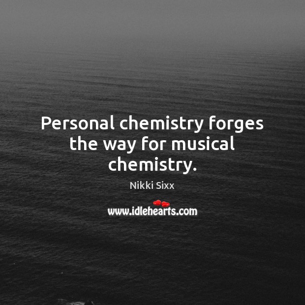Personal chemistry forges the way for musical chemistry. Nikki Sixx Picture Quote