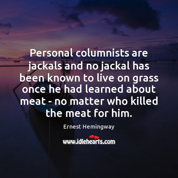 Personal columnists are jackals and no jackal has been known to live Ernest Hemingway Picture Quote