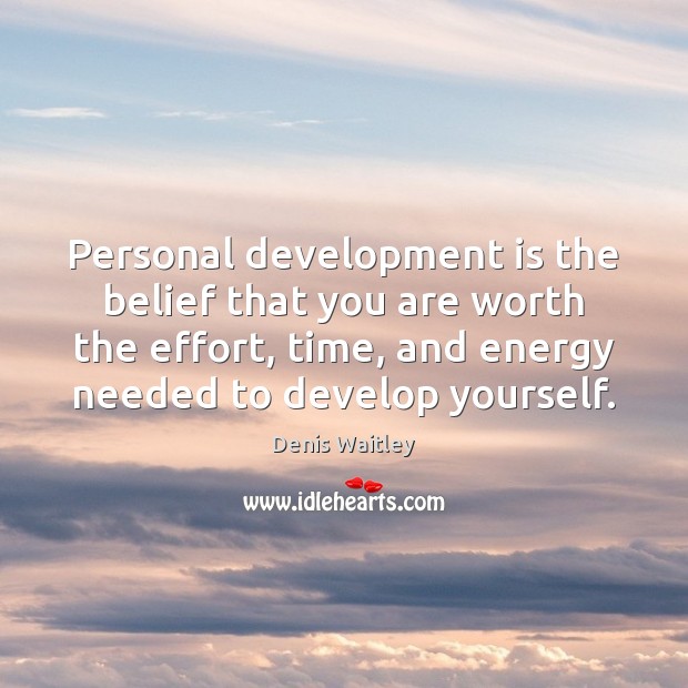Personal development is the belief that you are worth the effort, time, Denis Waitley Picture Quote