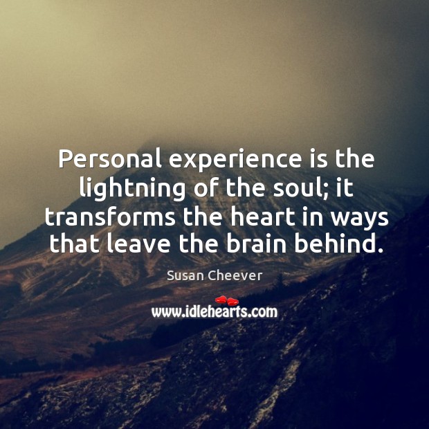 Personal experience is the lightning of the soul; it transforms the heart Susan Cheever Picture Quote