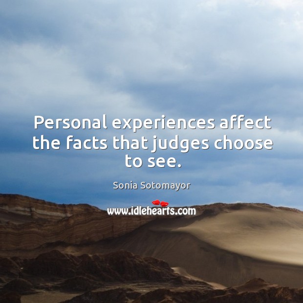 Personal experiences affect the facts that judges choose to see. Sonia Sotomayor Picture Quote