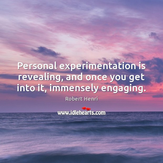 Personal experimentation is revealing, and once you get into it, immensely engaging. Robert Henri Picture Quote