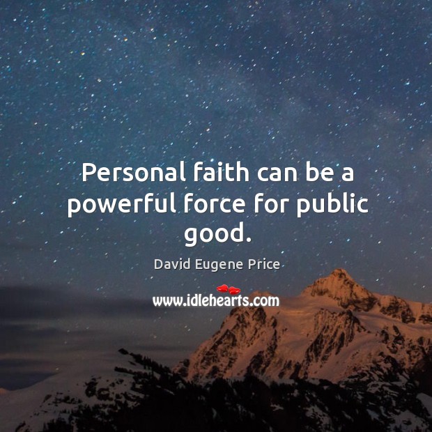 Personal faith can be a powerful force for public good. David Eugene Price Picture Quote
