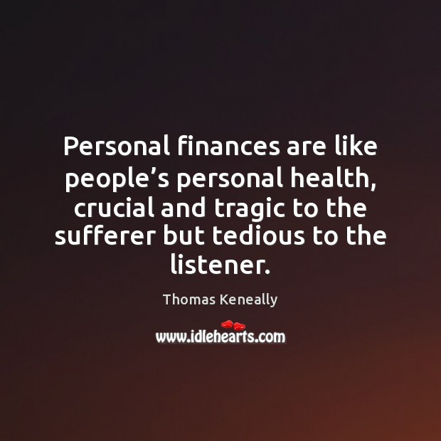 Personal finances are like people’s personal health, crucial and tragic to Thomas Keneally Picture Quote