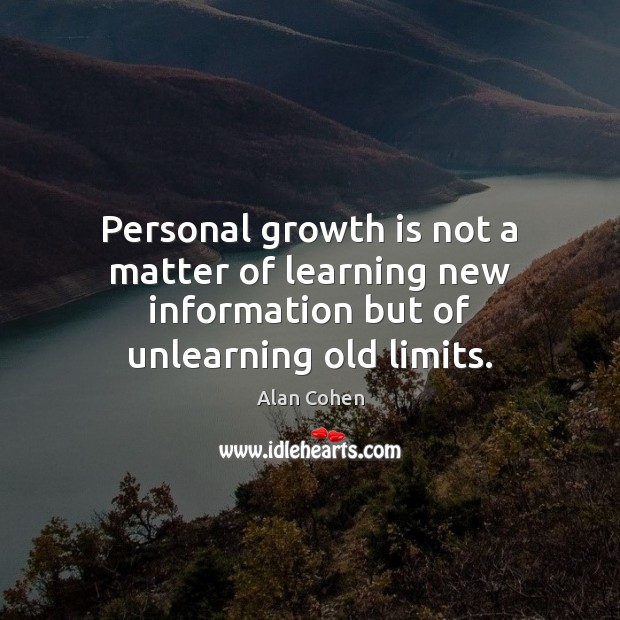 Personal growth is not a matter of learning new information but of unlearning old limits. Alan Cohen Picture Quote