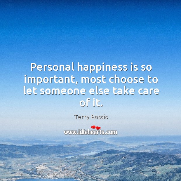 Personal happiness is so important, most choose to let someone else take care of it. Happiness Quotes Image