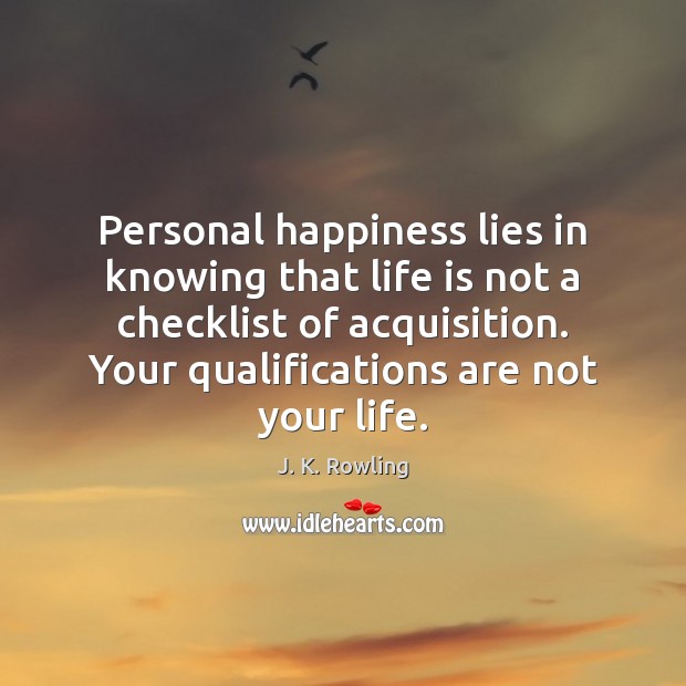 Personal happiness lies in knowing that life is not a checklist of 