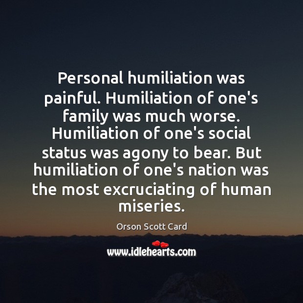Personal humiliation was painful. Humiliation of one’s family was much worse. Humiliation Orson Scott Card Picture Quote