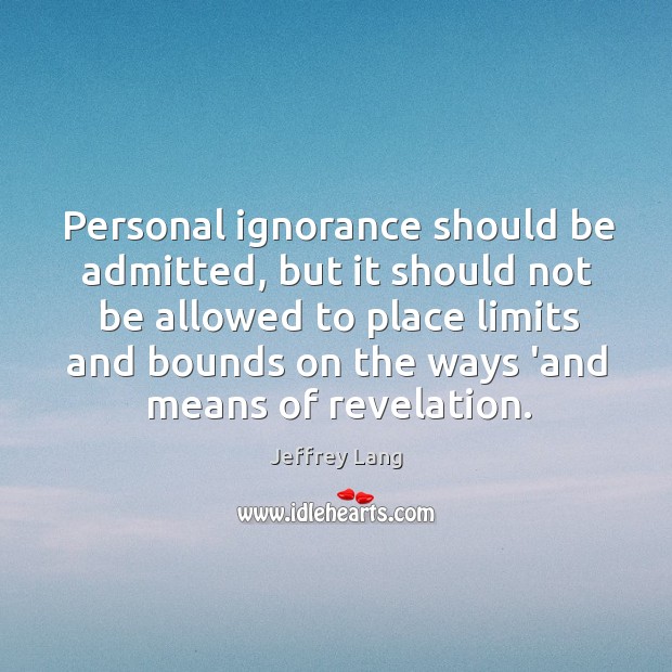 Personal ignorance should be admitted, but it should not be allowed to Image