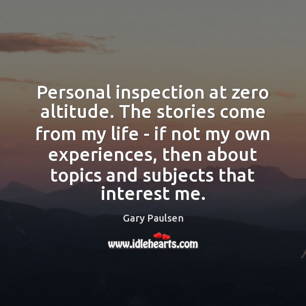 Personal inspection at zero altitude. The stories come from my life – Gary Paulsen Picture Quote