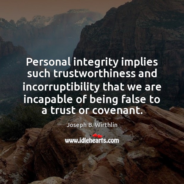 Personal integrity implies such trustworthiness and incorruptibility that we are incapable of Joseph B. Wirthlin Picture Quote