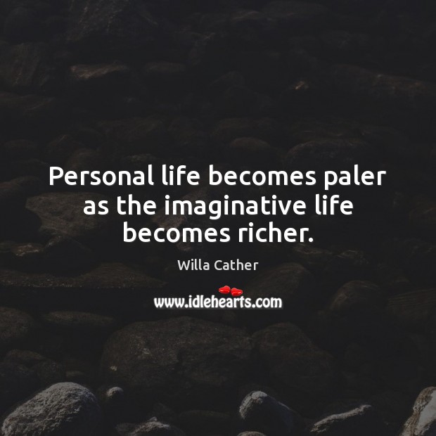 Personal life becomes paler as the imaginative life becomes richer. Willa Cather Picture Quote