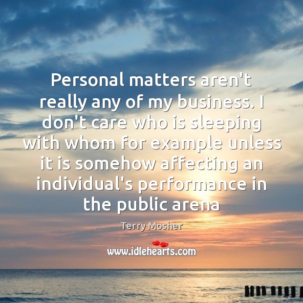 Personal matters aren’t really any of my business. I don’t care who Terry Mosher Picture Quote