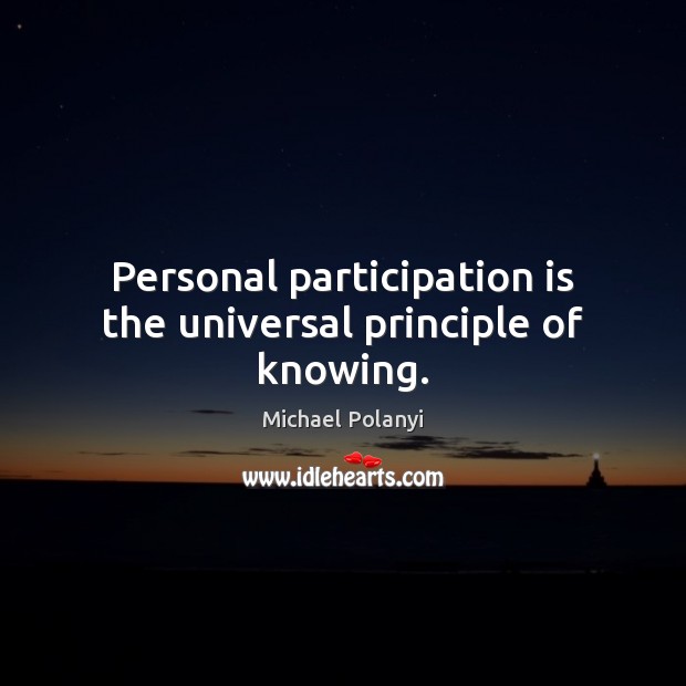 Personal participation is the universal principle of knowing. Image
