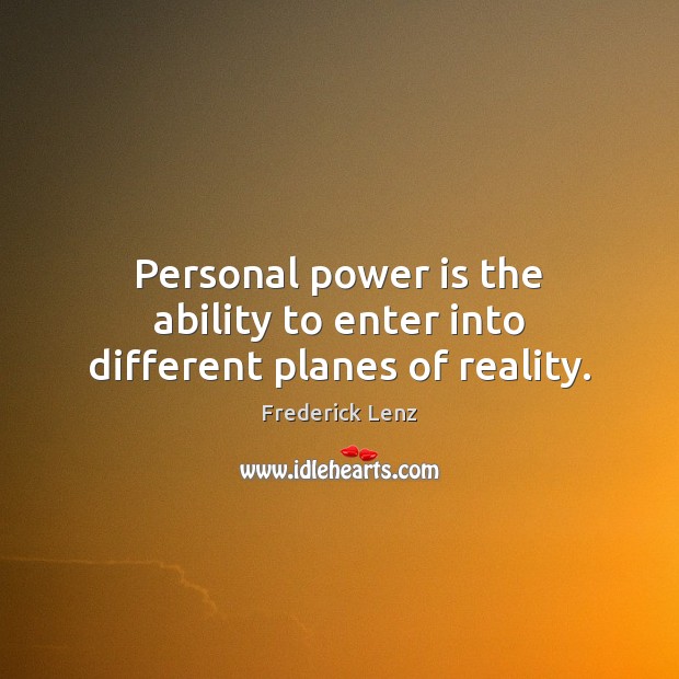 Personal power is the ability to enter into different planes of reality. Frederick Lenz Picture Quote