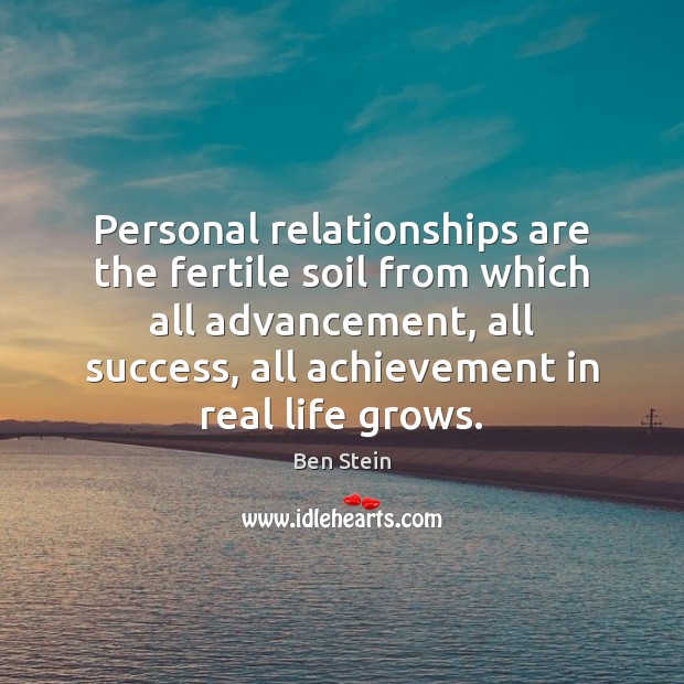 Personal relationships are the fertile soil from which all advancement, all success, Ben Stein Picture Quote