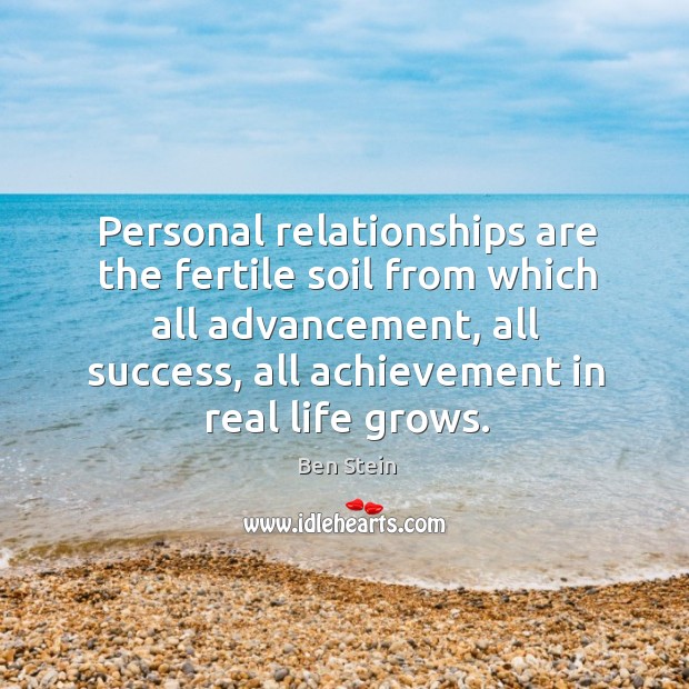 Personal relationships are the fertile soil from which all advancement, all success Ben Stein Picture Quote
