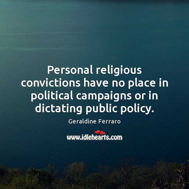 Personal religious convictions have no place in political campaigns or in dictating Geraldine Ferraro Picture Quote