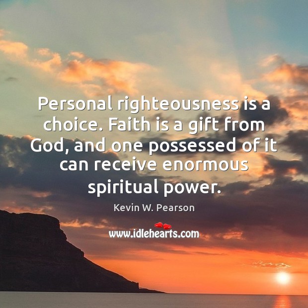 Personal righteousness is a choice. Faith is a gift from God, and Kevin W. Pearson Picture Quote