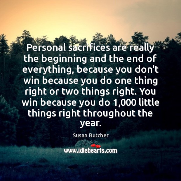 Personal sacrifices are really the beginning and the end of everything, because Susan Butcher Picture Quote