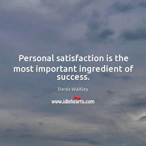 Personal satisfaction is the most important ingredient of success. Denis Waitley Picture Quote
