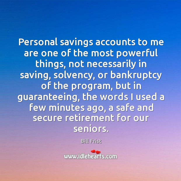 Personal savings accounts to me are one of the most powerful things Bill Frist Picture Quote