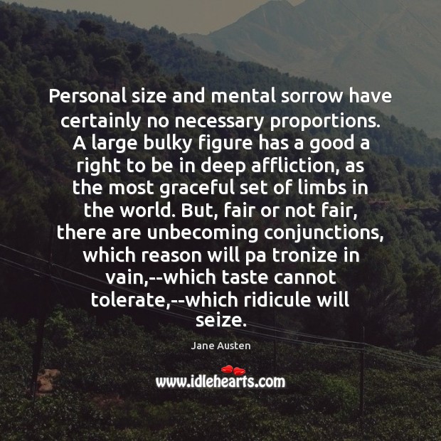 Personal size and mental sorrow have certainly no necessary proportions. A large Jane Austen Picture Quote