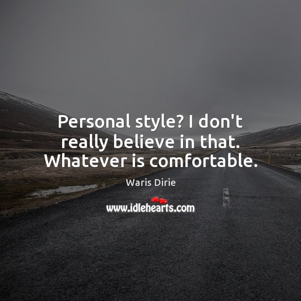 Personal style? I don’t really believe in that. Whatever is comfortable. Waris Dirie Picture Quote