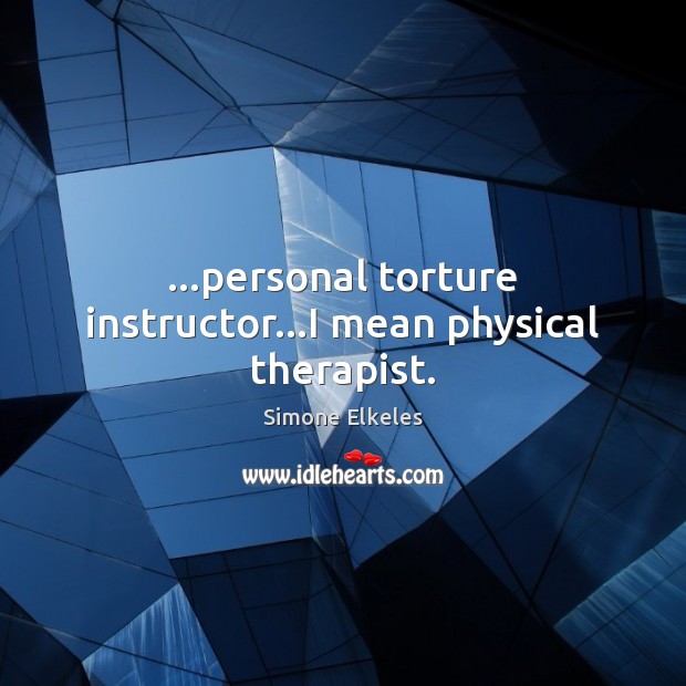 …personal torture instructor…I mean physical therapist. Simone Elkeles Picture Quote