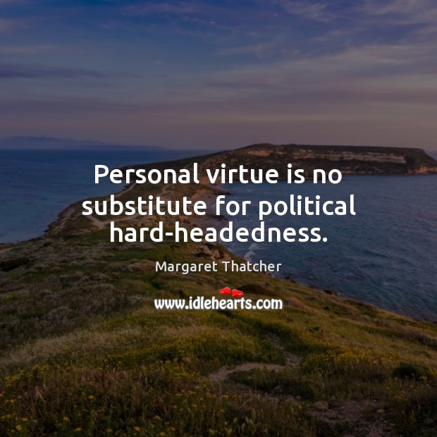 Personal virtue is no substitute for political hard-headedness. Margaret Thatcher Picture Quote