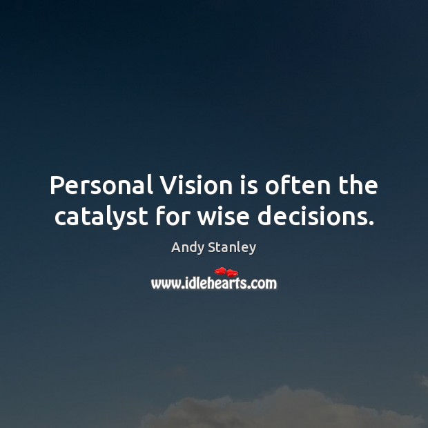 Personal Vision is often the catalyst for wise decisions. Andy Stanley Picture Quote