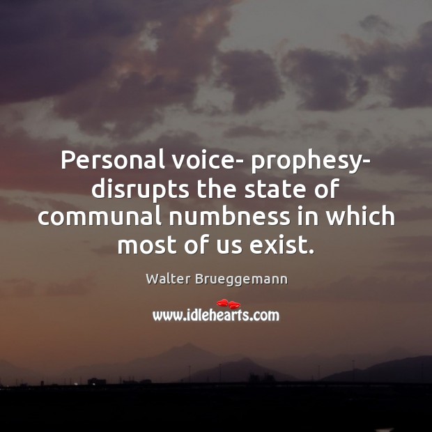Personal voice- prophesy- disrupts the state of communal numbness in which most Walter Brueggemann Picture Quote