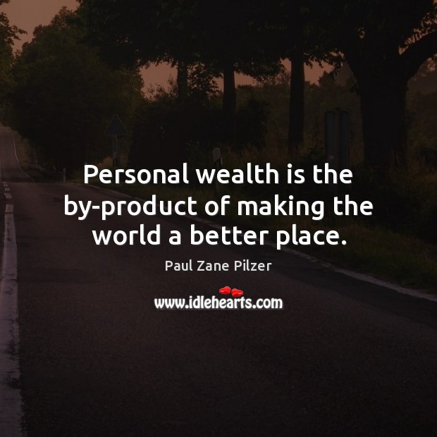 Personal wealth is the by-product of making the world a better place. Wealth Quotes Image