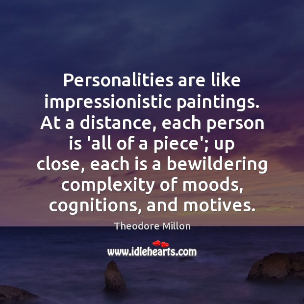 Personalities are like impressionistic paintings. At a distance, each person is ‘all Image