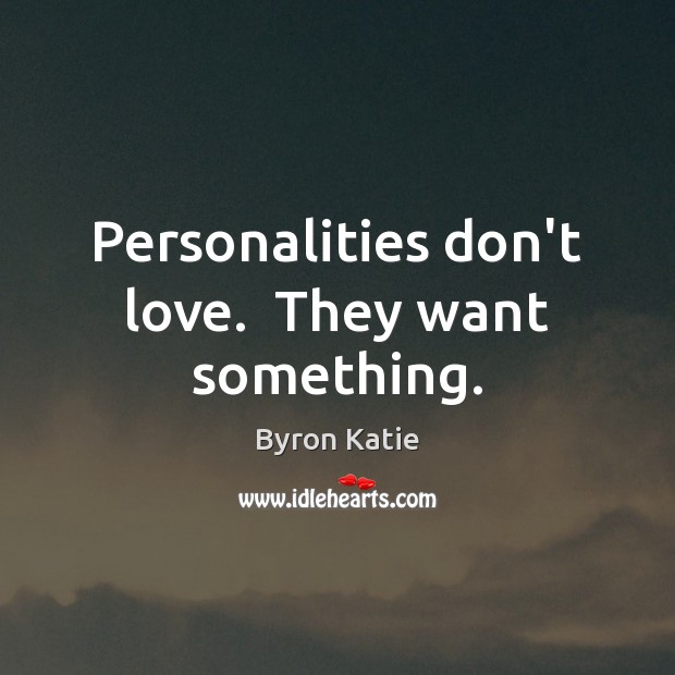 Personalities don’t love.  They want something. Byron Katie Picture Quote