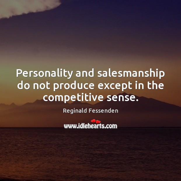 Personality and salesmanship do not produce except in the competitive sense. Image