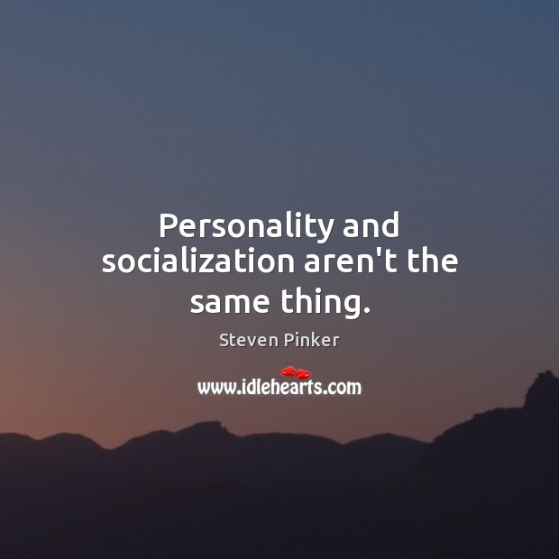 Personality and socialization aren’t the same thing. Steven Pinker Picture Quote