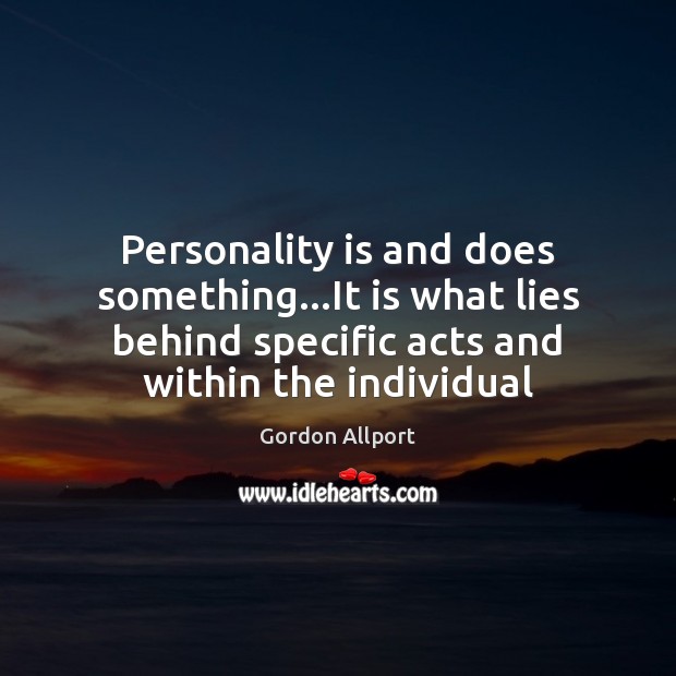 Personality is and does something…It is what lies behind specific acts Gordon Allport Picture Quote