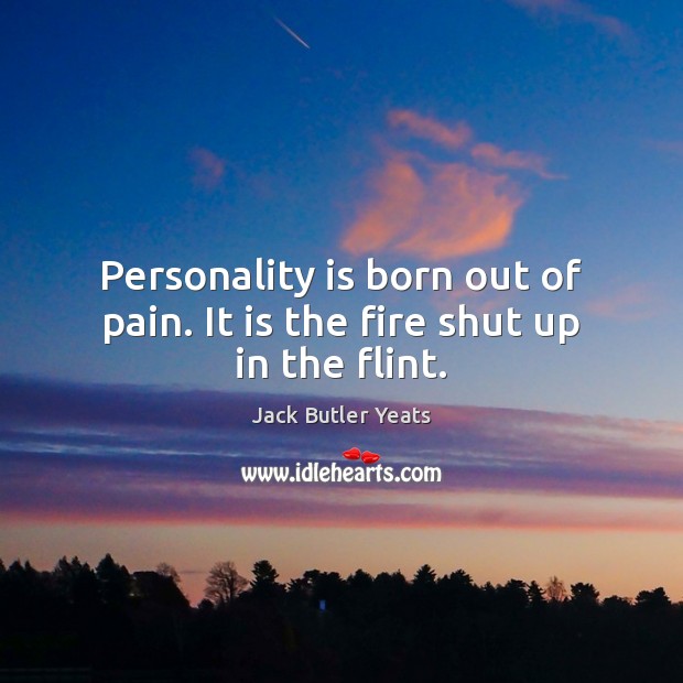 Personality is born out of pain. It is the fire shut up in the flint. Jack Butler Yeats Picture Quote